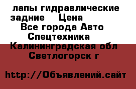 лапы гидравлические задние  › Цена ­ 30 000 - Все города Авто » Спецтехника   . Калининградская обл.,Светлогорск г.